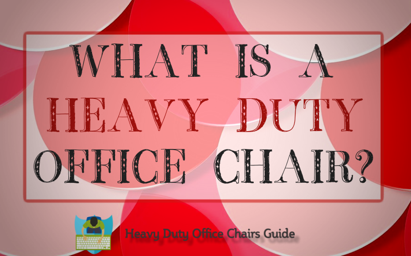 What Is A Heavy Duty Office Chair And Why You Should Have One