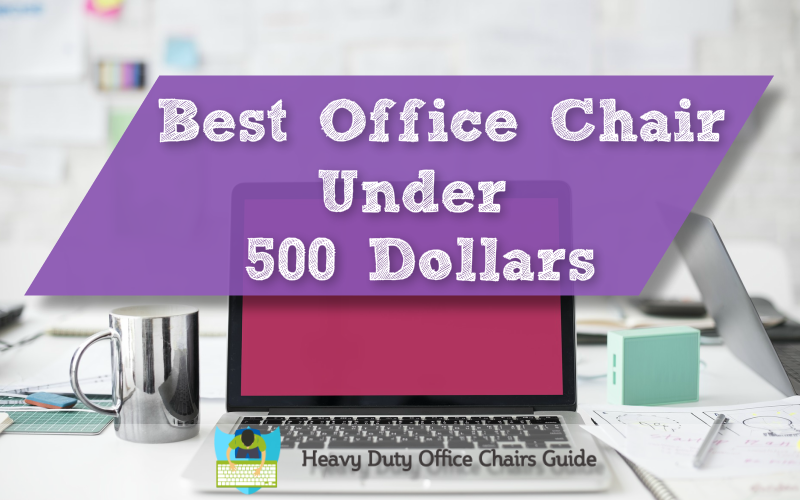 Best Office Chair Under 500 Dollars: Best Heavy Duty Chairs For The Money